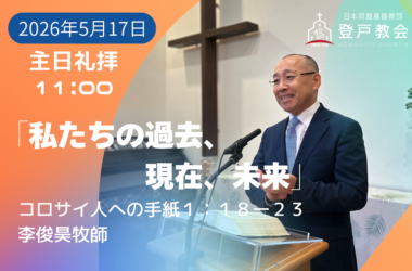 2026-05-17| 主日礼拝 | コロサイ人への手紙1:18-23｜私たちの過去、現在、未来｜李俊昊牧師